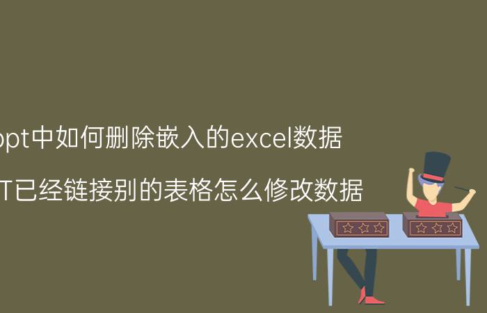 ppt中如何删除嵌入的excel数据 PPT已经链接别的表格怎么修改数据？